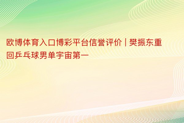 欧博体育入口博彩平台信誉评价 | 樊振东重回乒乓球男单宇宙第一