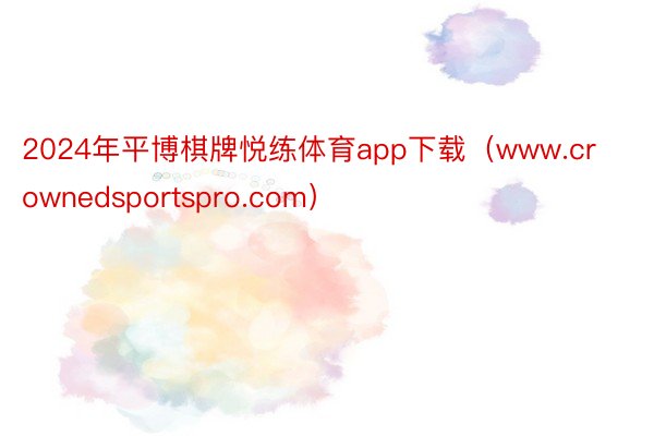 2024年平博棋牌悦练体育app下载（www.crownedsportspro.com）