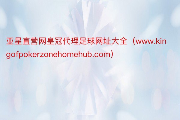 亚星直营网皇冠代理足球网址大全（www.kingofpokerzonehomehub.com）