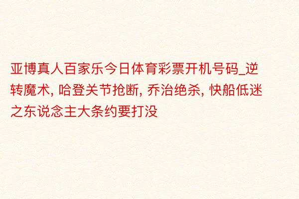 亚博真人百家乐今日体育彩票开机号码_逆转魔术， 哈登关节抢断， 乔治绝杀， 快船低迷之东说念主大条约要打没