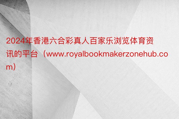 2024年香港六合彩真人百家乐浏览体育资讯的平台（www.royalbookmakerzonehub.com）