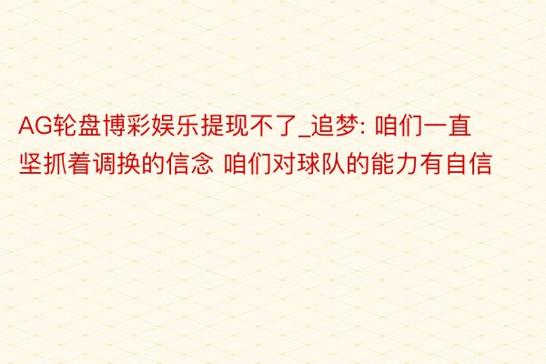 AG轮盘博彩娱乐提现不了_追梦: 咱们一直坚抓着调换的信念 咱们对球队的能力有自信