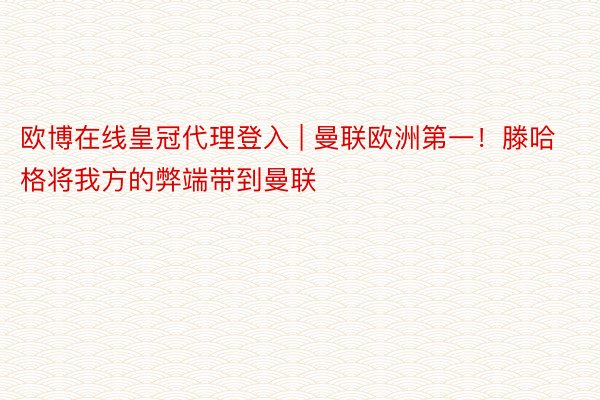 欧博在线皇冠代理登入 | 曼联欧洲第一！滕哈格将我方的弊端带到曼联