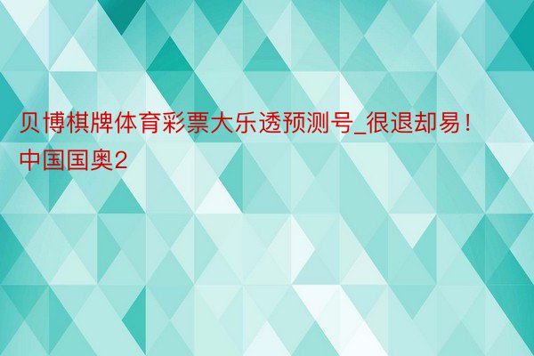 贝博棋牌体育彩票大乐透预测号_很退却易！中国国奥2