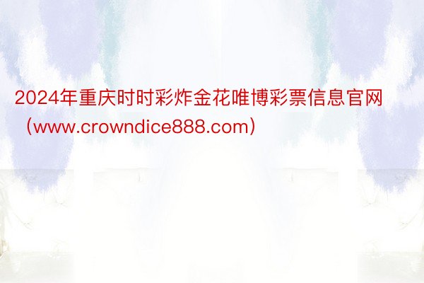 2024年重庆时时彩炸金花唯博彩票信息官网（www.crowndice888.com）