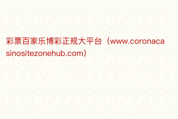 彩票百家乐博彩正规大平台（www.coronacasinositezonehub.com）