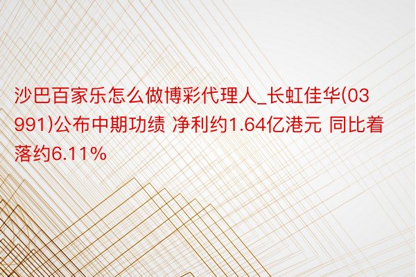 沙巴百家乐怎么做博彩代理人_长虹佳华(03991)公布中期功绩 净利约1.64亿港元 同比着落约6.11%