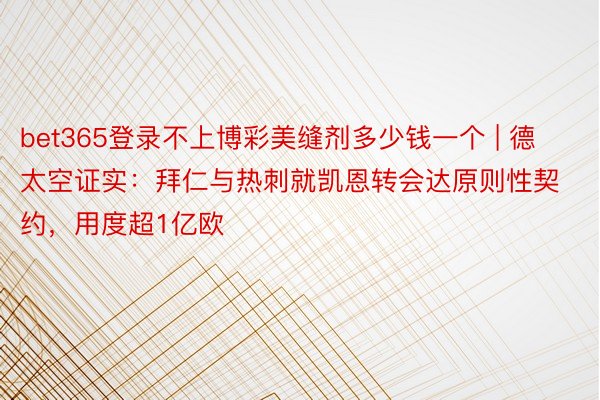 bet365登录不上博彩美缝剂多少钱一个 | 德太空证实：拜仁与热刺就凯恩转会达原则性契约，用度超1亿欧
