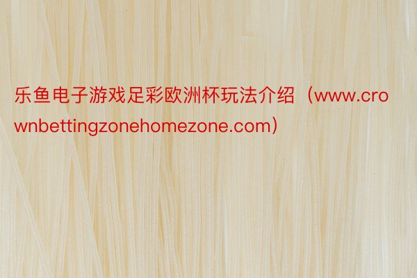乐鱼电子游戏足彩欧洲杯玩法介绍（www.crownbettingzonehomezone.com）