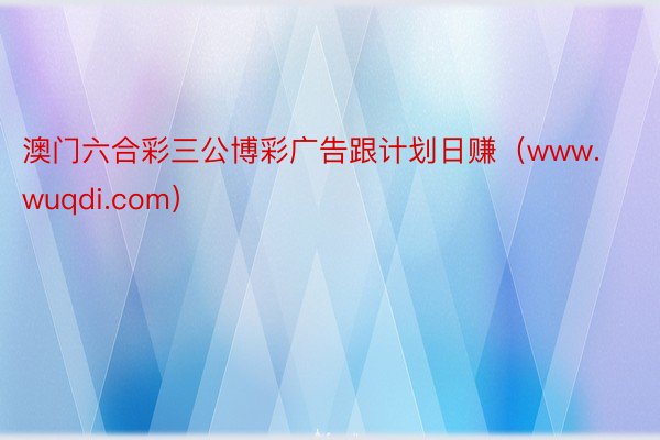 澳门六合彩三公博彩广告跟计划日赚（www.wuqdi.com）