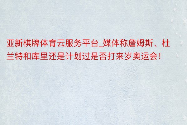 亚新棋牌体育云服务平台_媒体称詹姆斯、杜兰特和库里还是计划过是否打来岁奥运会！
