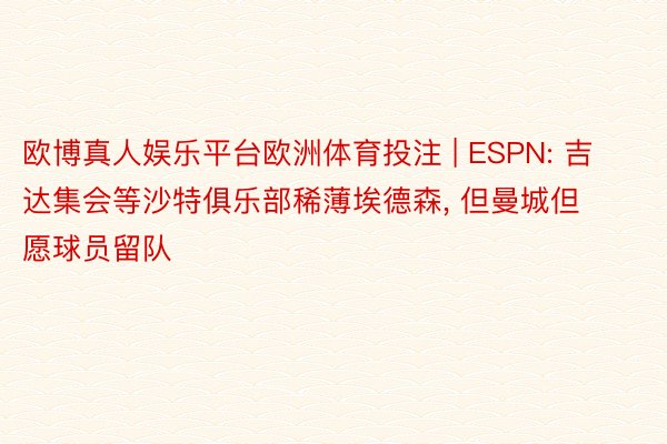 欧博真人娱乐平台欧洲体育投注 | ESPN: 吉达集会等沙特俱乐部稀薄埃德森, 但曼城但愿球员留队