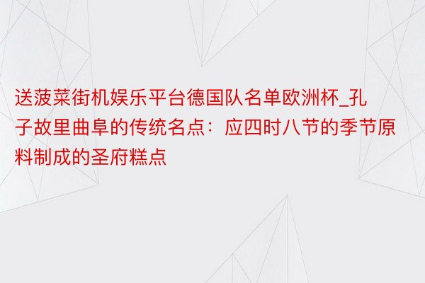 送菠菜街机娱乐平台德国队名单欧洲杯_孔子故里曲阜的传统名点：应四时八节的季节原料制成的圣府糕点
