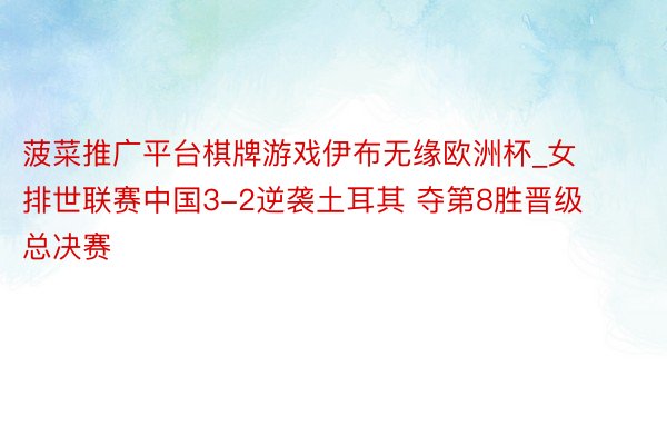 菠菜推广平台棋牌游戏伊布无缘欧洲杯_女排世联赛中国3-2逆袭土耳其 夺第8胜晋级总决赛