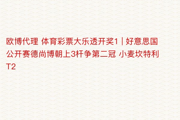 欧博代理 体育彩票大乐透开奖1 | 好意思国公开赛德尚博朝上3杆争第二冠 小麦坎特利T2