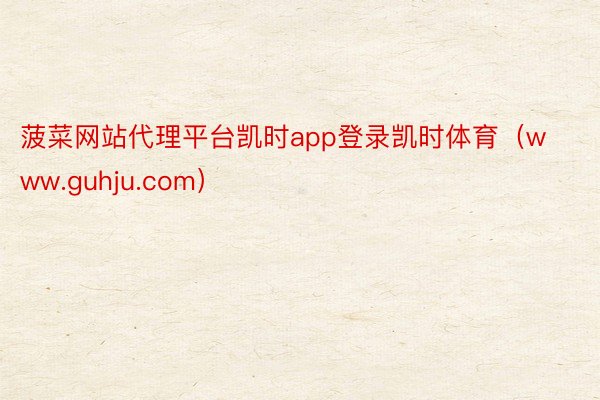 菠菜网站代理平台凯时app登录凯时体育（www.guhju.com）