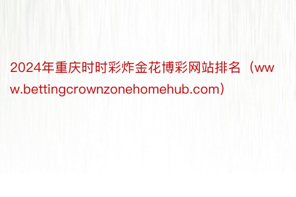 2024年重庆时时彩炸金花博彩网站排名（www.bettingcrownzonehomehub.com）
