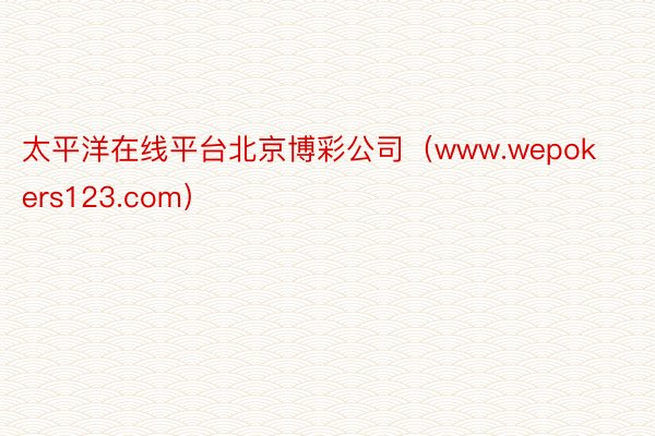 太平洋在线平台北京博彩公司（www.wepokers123.com）