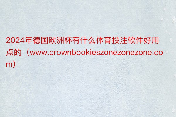 2024年德国欧洲杯有什么体育投注软件好用点的(www.crownbookieszonezonezone.com)